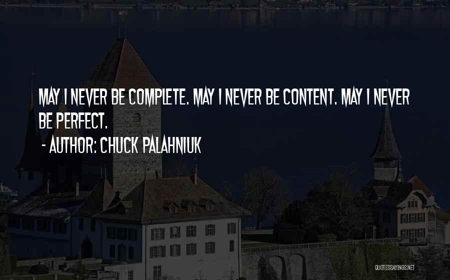 Chuck Palahniuk Quotes: May I Never Be Complete. May I Never Be Content. May I Never Be Perfect.