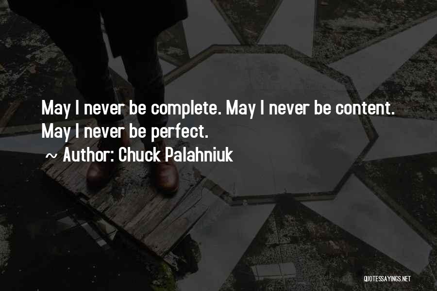 Chuck Palahniuk Quotes: May I Never Be Complete. May I Never Be Content. May I Never Be Perfect.