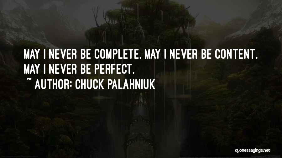 Chuck Palahniuk Quotes: May I Never Be Complete. May I Never Be Content. May I Never Be Perfect.