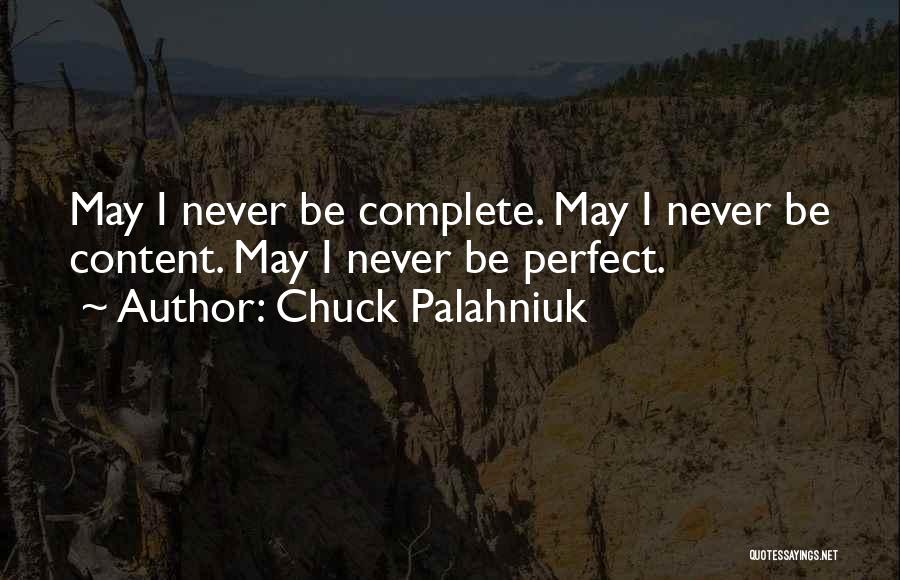 Chuck Palahniuk Quotes: May I Never Be Complete. May I Never Be Content. May I Never Be Perfect.
