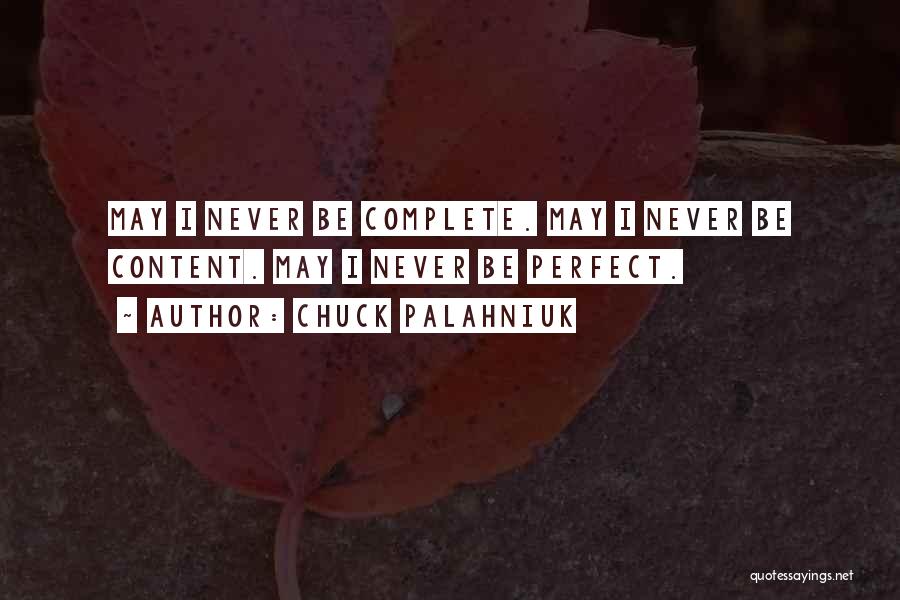 Chuck Palahniuk Quotes: May I Never Be Complete. May I Never Be Content. May I Never Be Perfect.