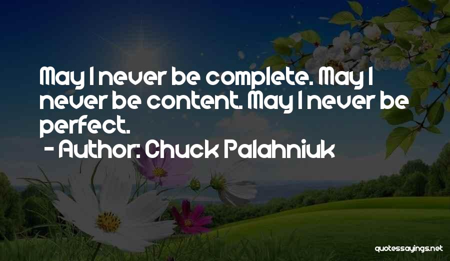 Chuck Palahniuk Quotes: May I Never Be Complete. May I Never Be Content. May I Never Be Perfect.