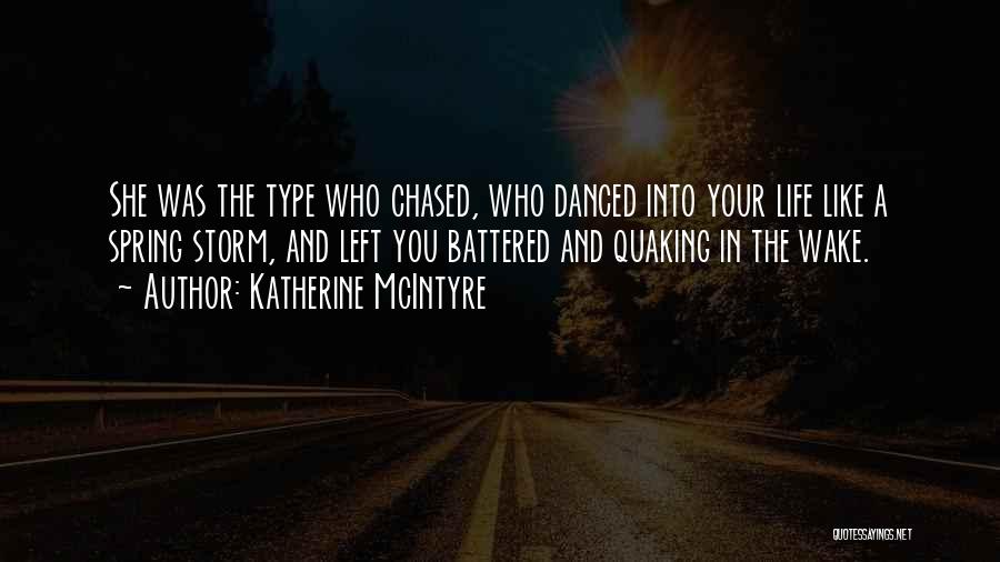 Katherine McIntyre Quotes: She Was The Type Who Chased, Who Danced Into Your Life Like A Spring Storm, And Left You Battered And