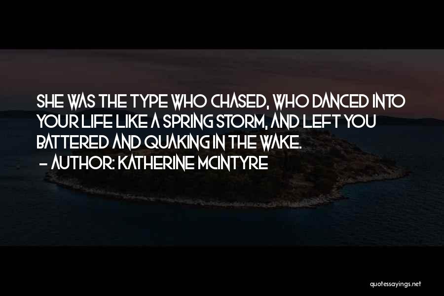 Katherine McIntyre Quotes: She Was The Type Who Chased, Who Danced Into Your Life Like A Spring Storm, And Left You Battered And