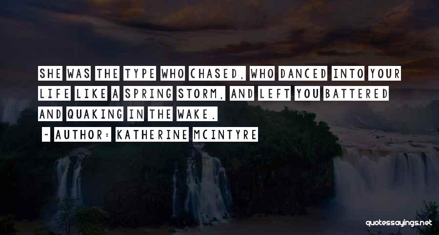 Katherine McIntyre Quotes: She Was The Type Who Chased, Who Danced Into Your Life Like A Spring Storm, And Left You Battered And