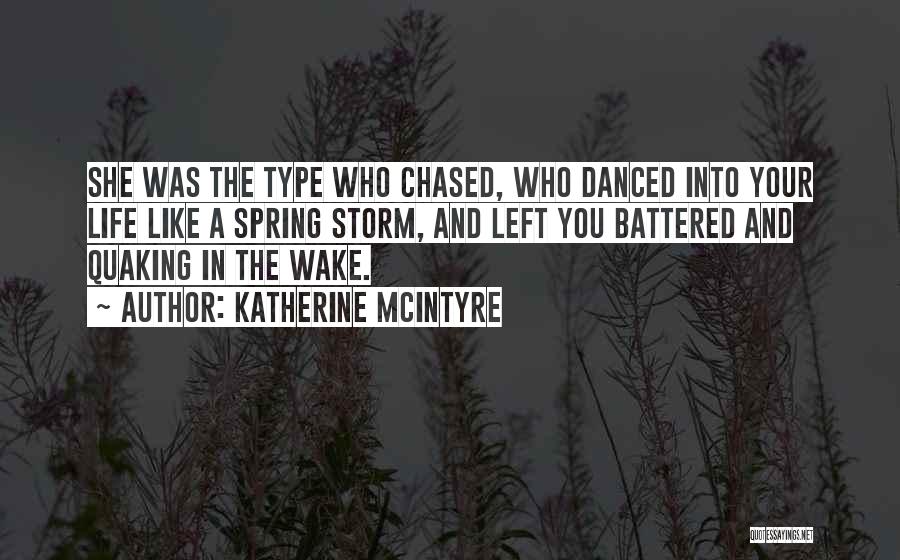 Katherine McIntyre Quotes: She Was The Type Who Chased, Who Danced Into Your Life Like A Spring Storm, And Left You Battered And