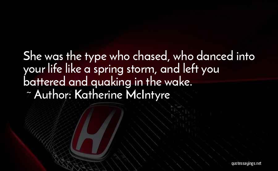 Katherine McIntyre Quotes: She Was The Type Who Chased, Who Danced Into Your Life Like A Spring Storm, And Left You Battered And