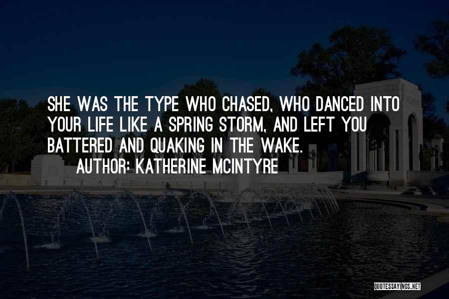 Katherine McIntyre Quotes: She Was The Type Who Chased, Who Danced Into Your Life Like A Spring Storm, And Left You Battered And