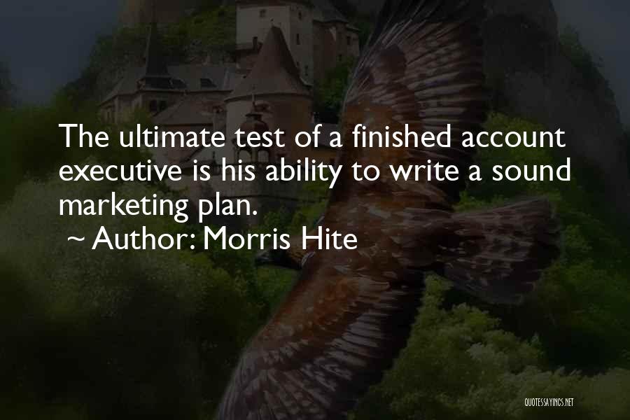 Morris Hite Quotes: The Ultimate Test Of A Finished Account Executive Is His Ability To Write A Sound Marketing Plan.