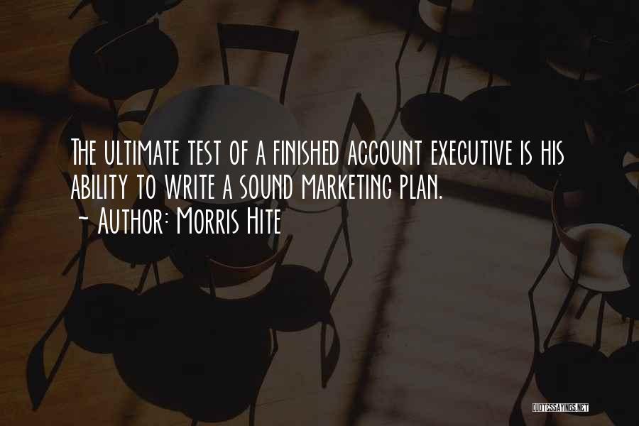 Morris Hite Quotes: The Ultimate Test Of A Finished Account Executive Is His Ability To Write A Sound Marketing Plan.