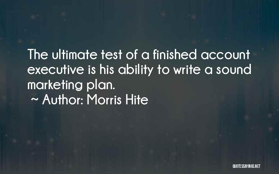 Morris Hite Quotes: The Ultimate Test Of A Finished Account Executive Is His Ability To Write A Sound Marketing Plan.