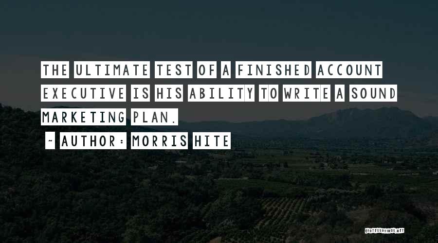 Morris Hite Quotes: The Ultimate Test Of A Finished Account Executive Is His Ability To Write A Sound Marketing Plan.