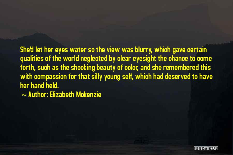 Elizabeth Mckenzie Quotes: She'd Let Her Eyes Water So The View Was Blurry, Which Gave Certain Qualities Of The World Neglected By Clear