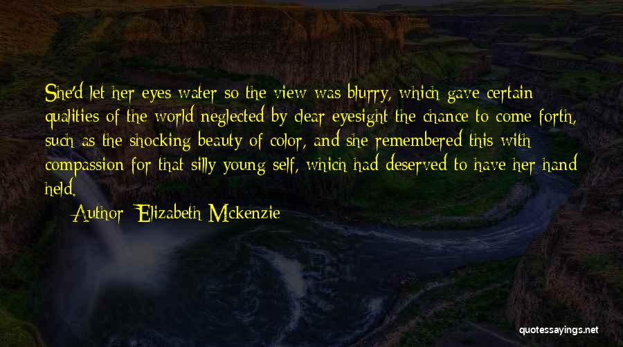 Elizabeth Mckenzie Quotes: She'd Let Her Eyes Water So The View Was Blurry, Which Gave Certain Qualities Of The World Neglected By Clear