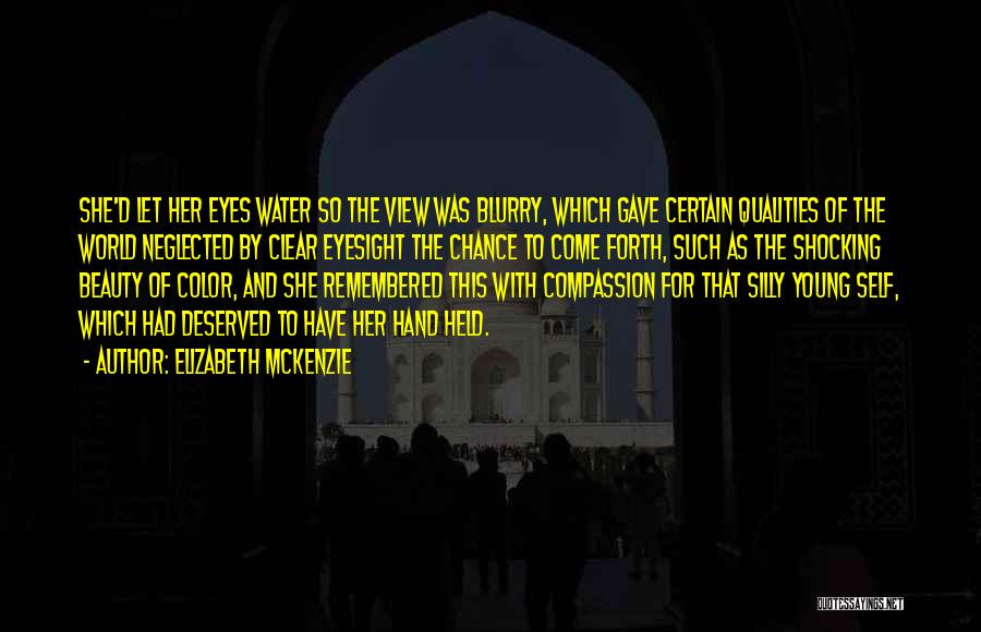 Elizabeth Mckenzie Quotes: She'd Let Her Eyes Water So The View Was Blurry, Which Gave Certain Qualities Of The World Neglected By Clear