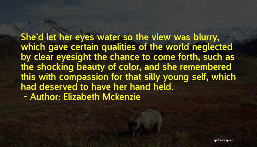 Elizabeth Mckenzie Quotes: She'd Let Her Eyes Water So The View Was Blurry, Which Gave Certain Qualities Of The World Neglected By Clear