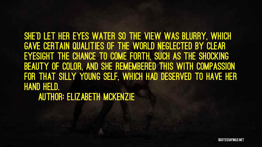 Elizabeth Mckenzie Quotes: She'd Let Her Eyes Water So The View Was Blurry, Which Gave Certain Qualities Of The World Neglected By Clear