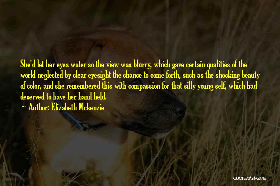 Elizabeth Mckenzie Quotes: She'd Let Her Eyes Water So The View Was Blurry, Which Gave Certain Qualities Of The World Neglected By Clear