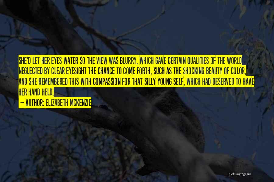 Elizabeth Mckenzie Quotes: She'd Let Her Eyes Water So The View Was Blurry, Which Gave Certain Qualities Of The World Neglected By Clear