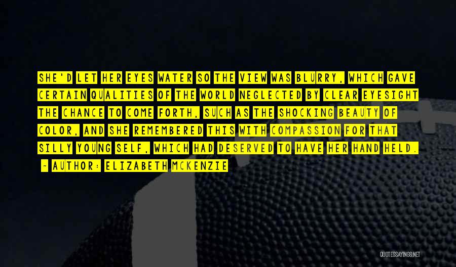 Elizabeth Mckenzie Quotes: She'd Let Her Eyes Water So The View Was Blurry, Which Gave Certain Qualities Of The World Neglected By Clear