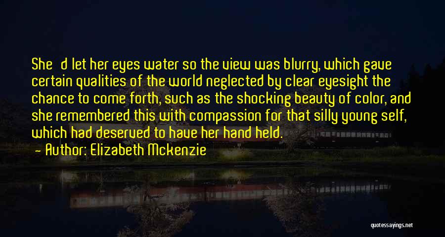 Elizabeth Mckenzie Quotes: She'd Let Her Eyes Water So The View Was Blurry, Which Gave Certain Qualities Of The World Neglected By Clear