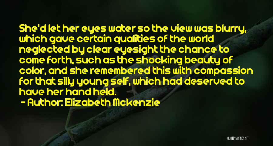 Elizabeth Mckenzie Quotes: She'd Let Her Eyes Water So The View Was Blurry, Which Gave Certain Qualities Of The World Neglected By Clear