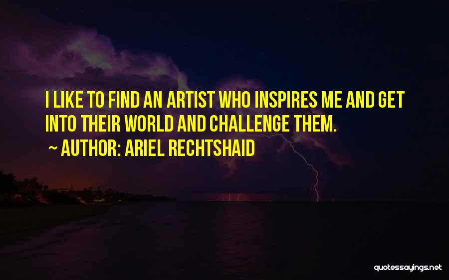 Ariel Rechtshaid Quotes: I Like To Find An Artist Who Inspires Me And Get Into Their World And Challenge Them.
