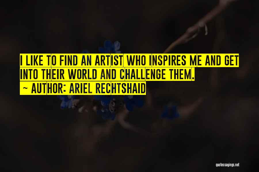 Ariel Rechtshaid Quotes: I Like To Find An Artist Who Inspires Me And Get Into Their World And Challenge Them.