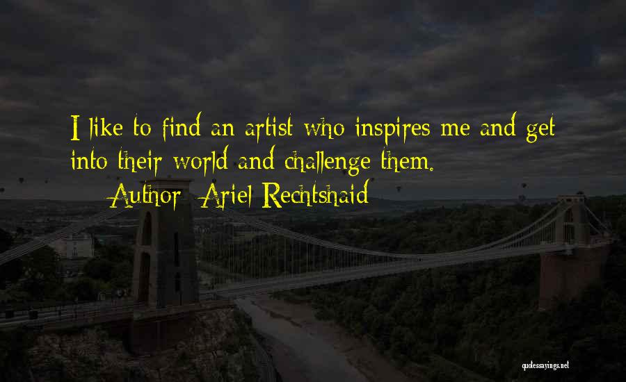 Ariel Rechtshaid Quotes: I Like To Find An Artist Who Inspires Me And Get Into Their World And Challenge Them.
