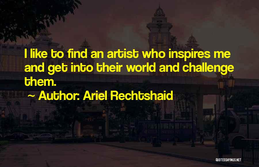 Ariel Rechtshaid Quotes: I Like To Find An Artist Who Inspires Me And Get Into Their World And Challenge Them.
