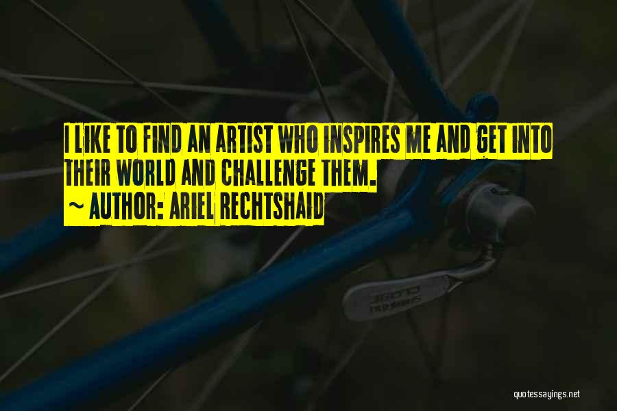 Ariel Rechtshaid Quotes: I Like To Find An Artist Who Inspires Me And Get Into Their World And Challenge Them.