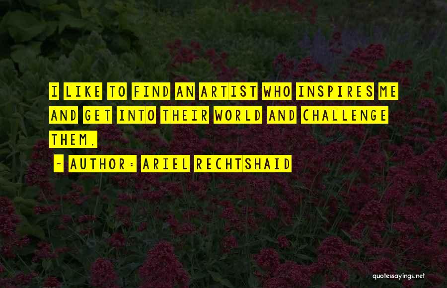Ariel Rechtshaid Quotes: I Like To Find An Artist Who Inspires Me And Get Into Their World And Challenge Them.