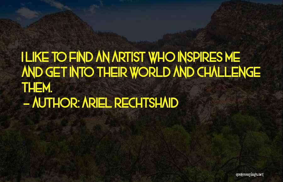 Ariel Rechtshaid Quotes: I Like To Find An Artist Who Inspires Me And Get Into Their World And Challenge Them.
