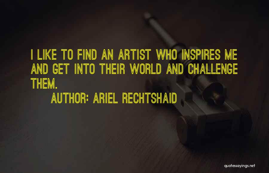 Ariel Rechtshaid Quotes: I Like To Find An Artist Who Inspires Me And Get Into Their World And Challenge Them.