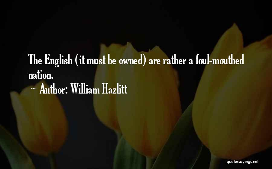 William Hazlitt Quotes: The English (it Must Be Owned) Are Rather A Foul-mouthed Nation.