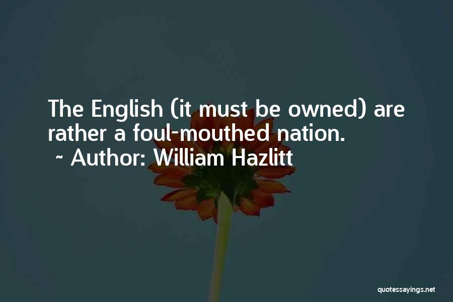 William Hazlitt Quotes: The English (it Must Be Owned) Are Rather A Foul-mouthed Nation.
