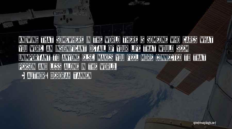 Deborah Tannen Quotes: Knowing That Somewhere In The World There Is Someone Who Cares What You Wore, An Insignificant Detail Of Your Life