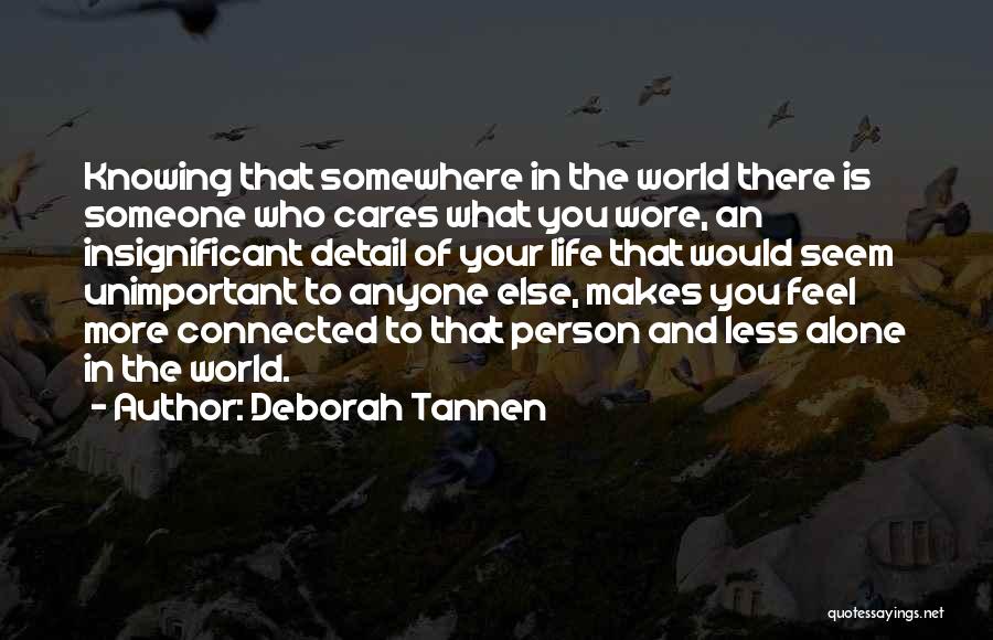 Deborah Tannen Quotes: Knowing That Somewhere In The World There Is Someone Who Cares What You Wore, An Insignificant Detail Of Your Life