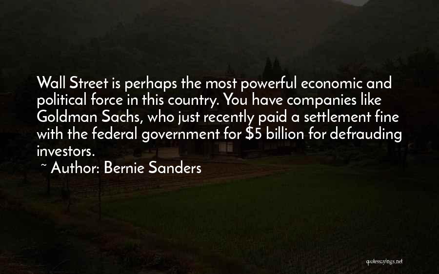 Bernie Sanders Quotes: Wall Street Is Perhaps The Most Powerful Economic And Political Force In This Country. You Have Companies Like Goldman Sachs,