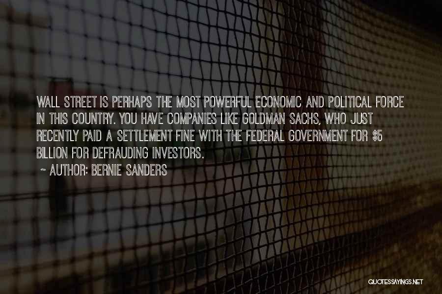 Bernie Sanders Quotes: Wall Street Is Perhaps The Most Powerful Economic And Political Force In This Country. You Have Companies Like Goldman Sachs,