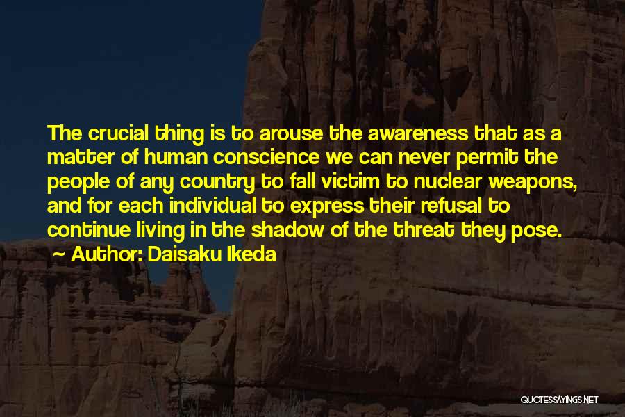 Daisaku Ikeda Quotes: The Crucial Thing Is To Arouse The Awareness That As A Matter Of Human Conscience We Can Never Permit The