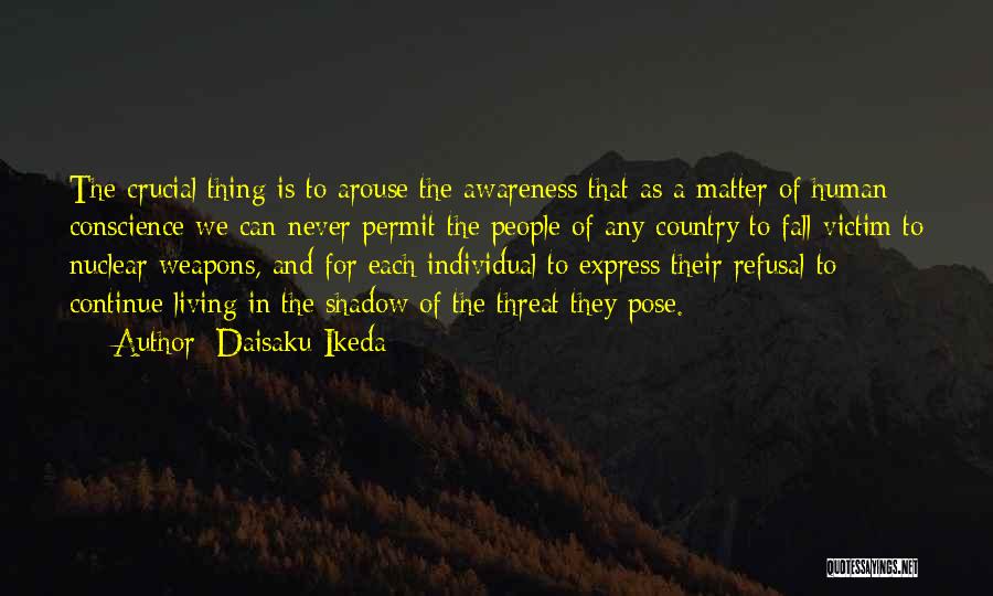 Daisaku Ikeda Quotes: The Crucial Thing Is To Arouse The Awareness That As A Matter Of Human Conscience We Can Never Permit The