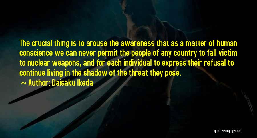 Daisaku Ikeda Quotes: The Crucial Thing Is To Arouse The Awareness That As A Matter Of Human Conscience We Can Never Permit The