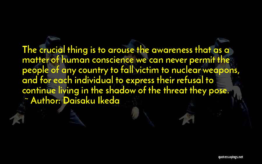 Daisaku Ikeda Quotes: The Crucial Thing Is To Arouse The Awareness That As A Matter Of Human Conscience We Can Never Permit The