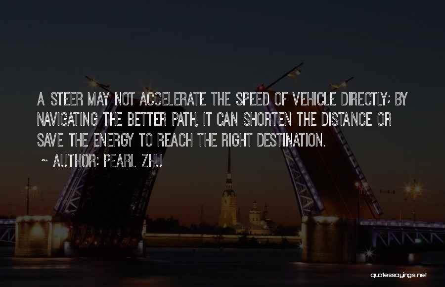 Pearl Zhu Quotes: A Steer May Not Accelerate The Speed Of Vehicle Directly; By Navigating The Better Path, It Can Shorten The Distance