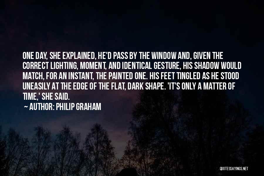 Philip Graham Quotes: One Day, She Explained, He'd Pass By The Window And, Given The Correct Lighting, Moment, And Identical Gesture, His Shadow