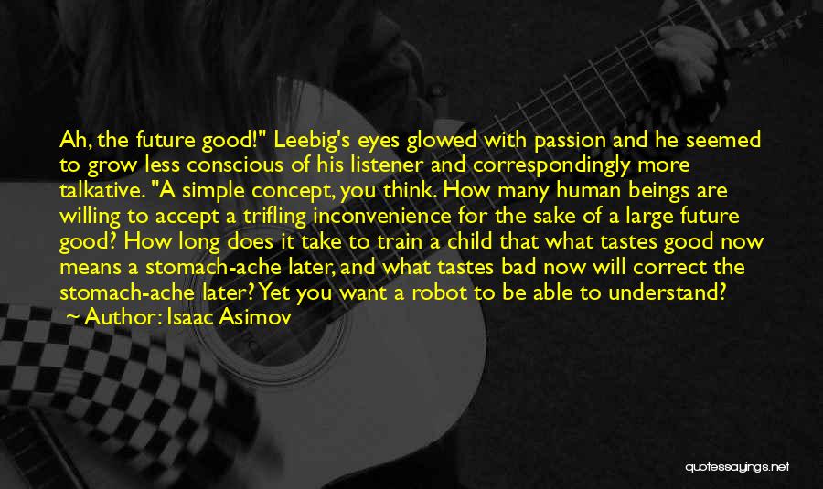 Isaac Asimov Quotes: Ah, The Future Good! Leebig's Eyes Glowed With Passion And He Seemed To Grow Less Conscious Of His Listener And