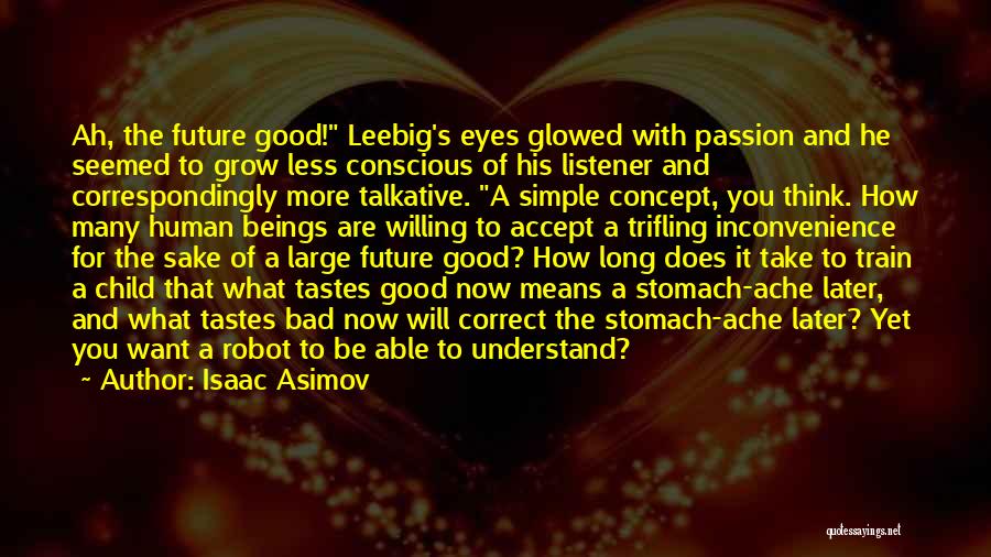 Isaac Asimov Quotes: Ah, The Future Good! Leebig's Eyes Glowed With Passion And He Seemed To Grow Less Conscious Of His Listener And