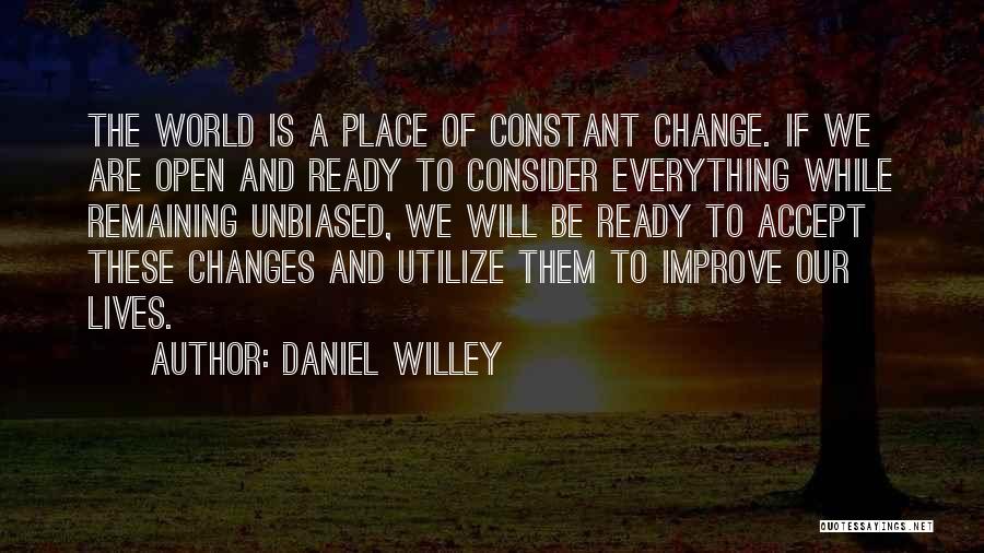 Daniel Willey Quotes: The World Is A Place Of Constant Change. If We Are Open And Ready To Consider Everything While Remaining Unbiased,