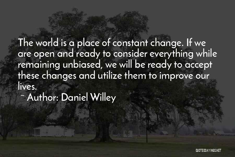 Daniel Willey Quotes: The World Is A Place Of Constant Change. If We Are Open And Ready To Consider Everything While Remaining Unbiased,